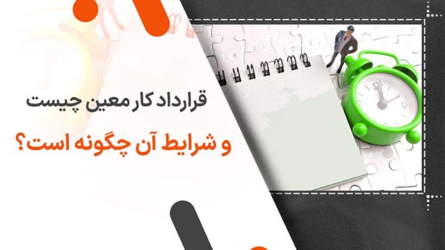 قرارداد کار معین چیست و شرایط آن چگونه است؟