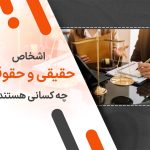 اشخاص حقیقی و حقوقی چه کسانی هستند؟