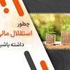 چطور استقلال مالی داشته باشیم؟