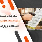 بارکدخوان چیست؟ مزایای استفاده و بهترین روش استفاده از بارکدها