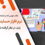 نکات مهمی که در انتخاب نرم افزار حسابداری باید در نظر گرفته شود