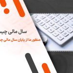 سال مالی چیست؟ منظور ما از پایان سال مالی چیست؟